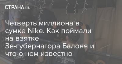 Андрей Балонь - Четверть миллиона в сумке Nike. Как поймали на взятке Зе-губернатора Балоня и что о нем известно - strana.ua - Украина