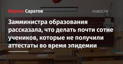Замминистра образования рассказала, что делать почти сотне учеников, которые не получили аттестаты во время эпидемии - nversia.ru - Саратов