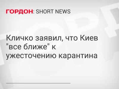 Виталий Кличко - Кличко заявил, что Киев "все ближе" к ужесточению карантина - gordonua.com - Украина - Киев