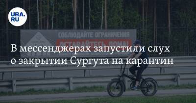 В мессенджерах запустили слух о закрытии Сургута на карантин. В мэрии сделали заявление - ura.news - Сургут