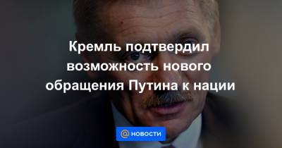 Кремль подтвердил возможность нового обращения Путина к нации - news.mail.ru