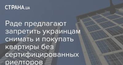 Раде предлагают запретить украинцам снимать и покупать квартиры без сертифицированных риелторов - strana.ua - Украина