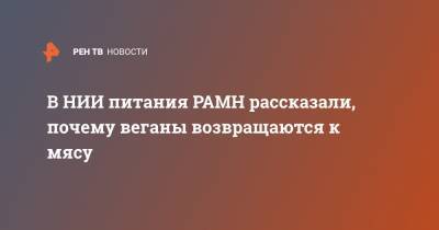 Ольга Григорьян - В НИИ питания РАМН рассказали, почему веганы возвращаются к мясу - ren.tv - Россия - Москва