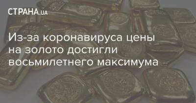 Из-за коронавируса цены на золото достигли восьмилетнего максимума - strana.ua - Сша - Китай - Германия