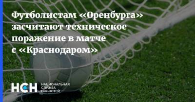 Сергей Прядкин - Футболистам «Оренбурга» засчитают техническое поражение в матче с «Краснодаром» - nsn.fm - Краснодар - Оренбург