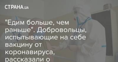 "Едим больше, чем раньше". Добровольцы, испытывающие на себе вакцину от коронавируса, рассказали о самочувствии - strana.ua