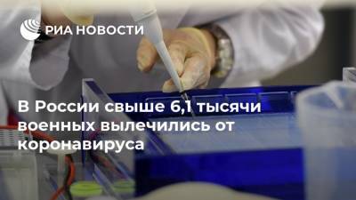 В России свыше 6,1 тысячи военных вылечились от коронавируса - ria.ru - Россия - Москва