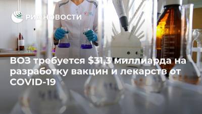 Елизавета Исакова - ВОЗ требуется $31,3 миллиарда на разработку вакцин и лекарств от COVID-19 - ria.ru - Франция - Евросоюз