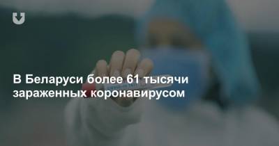 Александр Лукашенко - В Беларуси более 61 тысячи зараженных коронавирусом - news.tut.by - Белоруссия