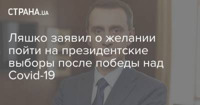 Виктор Ляшко - Ляшко заявил о желании пойти на президентские выборы после победы над Covid-19 - strana.ua - Киев - Президент