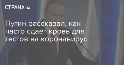 Владимир Путин - Путин рассказал, как часто сдает кровь для тестов на коронавирус - strana.ua - Россия - Москва