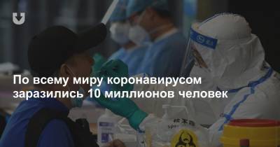Александр Лукашенко - Джонс Хопкинс - По всему миру коронавирусом заразились 10 миллионов человек - news.tut.by - Россия - Сша - Бразилия