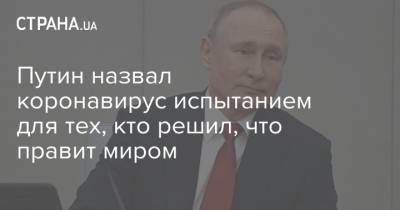 Владимир Путин - Путин назвал коронавирус испытанием для тех, кто решил, что правит миром - strana.ua - Россия