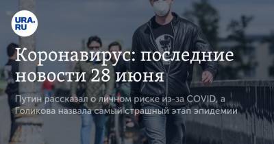 Коронавирус: последние новости 28 июня. Путин рассказал о личном риске из-за COVID, а Голикова назвала самый страшный этап эпидемии - ura.news - Сша - Китай - Ухань