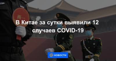 В Китае за сутки выявили 12 случаев COVID-19 - news.mail.ru - Китай - Пекин