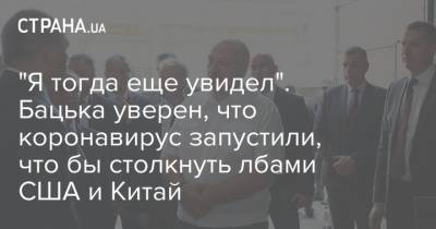 Александр Лукашенко - "Я тогда еще увидел". Бацька уверен, что коронавирус запустили, что бы столкнуть лбами США и Китай - strana.ua - Белоруссия - Сша - Китай