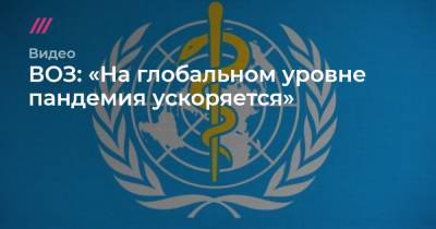 ВОЗ: «На глобальном уровне пандемия ускоряется» - tvrain.ru - Россия