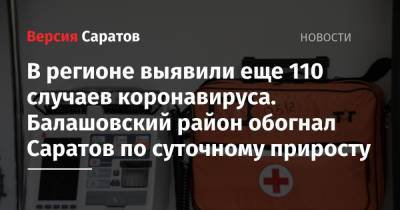 В регионе выявили еще 110 случаев коронавируса. Балашовский район обогнал Саратов по суточному приросту - nversia.ru - Саратовская обл.