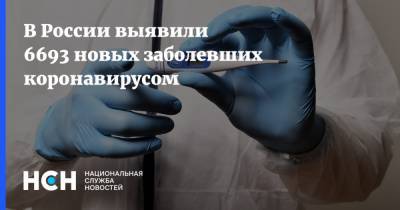В России выявили 6693 новых заболевших коронавирусом - nsn.fm - Россия