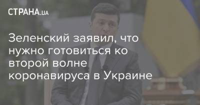 Владимир Зеленский - Зеленский заявил, что нужно готовиться ко второй волне коронавируса в Украине - strana.ua - Украина
