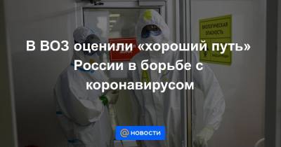 В ВОЗ оценили «хороший путь» России в борьбе с коронавирусом - news.mail.ru - Россия
