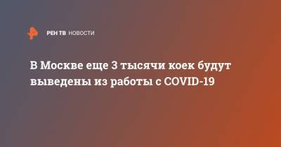 Анастасия Ракова - В Москве еще 3 тысячи коек будут выведены из работы с COVID-19 - ren.tv - Москва