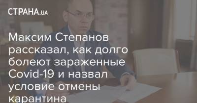 Максим Степанов - Максим Степанов рассказал, как долго болеют зараженные Covid-19 и назвал условие отмены карантина - strana.ua - Украина