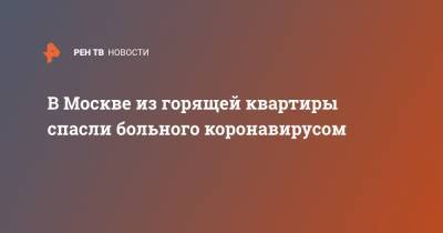 В Москве из горящей квартиры спасли больного коронавирусом - ren.tv - Москва