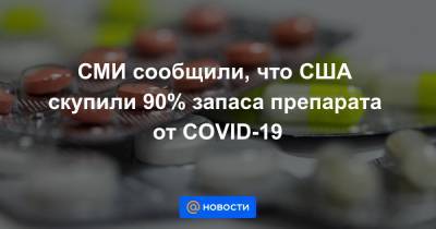 Эндрю Хилл - СМИ сообщили, что США скупили 90% запаса препарата от COVID-19 - news.mail.ru - Сша