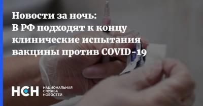 Новости за ночь: В РФ подходят к концу клинические испытания вакцины против COVID-19 - nsn.fm - Россия - с. Минобороны