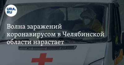 Волна заражений коронавирусом в Челябинской области нарастает - ura.news - Челябинская обл.