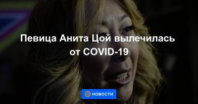 Анита Цой - Певица Анита Цой вылечилась от COVID-19 - news.mail.ru