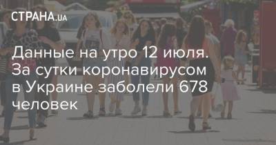 Данные на утро 12 июля. За сутки коронавирусом в Украине заболели 678 человек - strana.ua - Украина