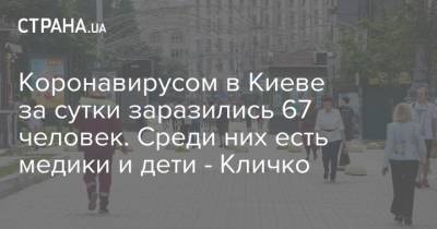 Кличко - Коронавирусом в Киеве за сутки заразились 67 человек. Среди них есть медики и дети - Кличко - strana.ua - Киев