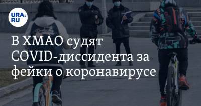 В ХМАО судят COVID-диссидента за фейки о коронавирусе - ura.news - Россия - округ Югра
