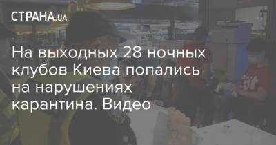 На выходных 28 ночных клубов Киева попались на нарушениях карантина. Видео - strana.ua - Киев