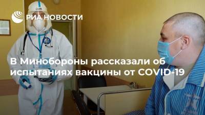 В Минобороны рассказали об испытаниях вакцины от COVID-19 - ria.ru - Москва