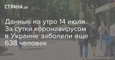 Данные на утро 14 июля. За сутки коронавирусом в Украине заболели еще 638 человек - strana.ua - Украина - Сша