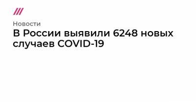 В России выявили 6248 новых случаев COVID-19 - tvrain.ru - Россия - Москва - Сша