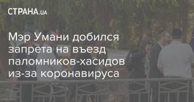 Мэр Умани добился запрета на въезд паломников-хасидов из-за коронавируса - strana.ua