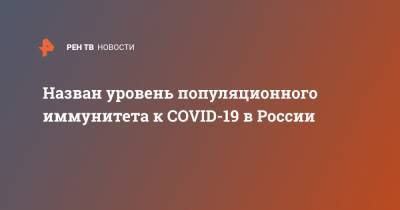 Анна Попова - Назван уровень популяционного иммунитета к COVID-19 в России - ren.tv - Россия