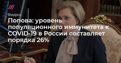 Попова: уровень популяционного иммунитета к COVID-19 в России составляет порядка 26% - tvrain.ru - Россия