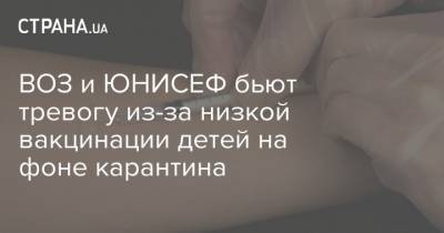 ВОЗ и ЮНИСЕФ бьют тревогу из-за низкой вакцинации детей на фоне карантина - strana.ua - Украина