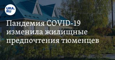 Пандемия COVID-19 изменила жилищные предпочтения тюменцев - ura.news - Тюменская обл.