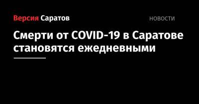 Смерти от COVID-19 в Саратове становятся ежедневными - nversia.ru - Саратов - Саратовская обл.