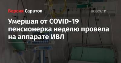 Станислав Шувалов - Умершая от COVID-19 пенсионерка неделю провела на аппарате ИВЛ - nversia.ru - Саратов