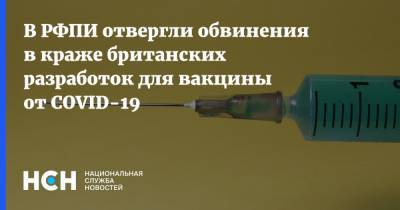Кирилл Дмитриев - В РФПИ отвергли обвинения в краже британских разработок для вакцины от COVID-19 - nsn.fm - Россия - Англия - Лондон
