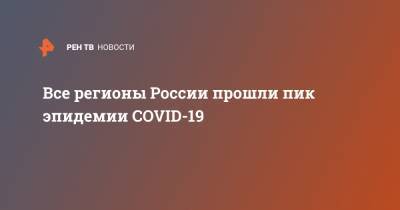 Агаси Тавадян - Все регионы России прошли пик эпидемии COVID-19 - ren.tv - Россия