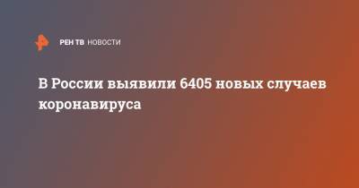 В России выявили 6405 новых случаев коронавируса - ren.tv - Россия - Москва