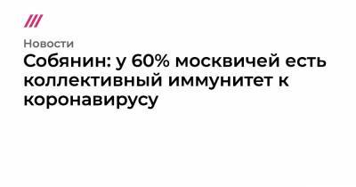 Собянин: у 60% москвичей есть коллективный иммунитет к коронавирусу - tvrain.ru - Москва - Нью-Йорк